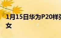 1月15日华为P20样张曝光拍摄出妹子宛如仙女