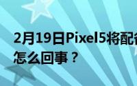 2月19日Pixel5将配备3080mAh电池？这是怎么回事？