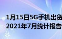 1月15日5G手机出货7.2万部中国信通院发布2021年7月统计报告