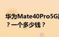 华为Mate40Pro5G版2月19日什么时候上市？一个多少钱？