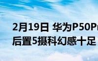 2月19日 华为P50Pro概念图曝光 前后双屏后置5摄科幻感十足