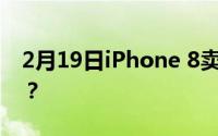 2月19日iPhone 8卖3万 有人抢购 为什么呢？