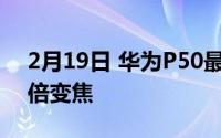 2月19日 华为P50最新消息 直接升级到200倍变焦