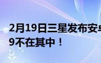 2月19日三星发布安卓升级机型列表 S9Note9不在其中！