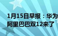 1月15日早报：华为路由A2首销当天破万台阿里巴巴双12来了