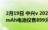 2月19日 中兴v 2020智能孝心版上线 5000mAh电池仅售899元