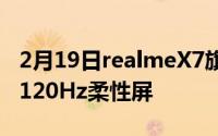 2月19日realmeX7旗舰机官方公布:轻薄闪充120Hz柔性屏