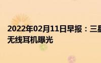 2022年02月11日早报：三星折叠屏手机通过3C认证亚马逊无线耳机曝光