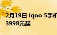 2月19日 iqoo 5手机正式发布:超级散热售价3998元起