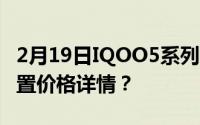 2月19日IQOO5系列配置如何 IQOO5参数配置价格详情？