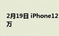 2月19日 iPhone12 Pro限量版上架 售价17万