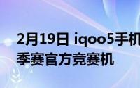 2月19日 iqoo5手机正式发布:新一代KPL秋季赛官方竞赛机