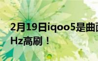 2月19日iqoo5是曲面屏吗？双曲面设计120Hz高刷！