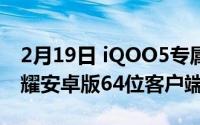 2月19日 iQOO5专属福利将优先体验王者荣耀安卓版64位客户端