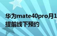 华为mate40pro月19日什么时候预约？可以提前线下预约