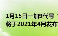 1月15日一加9代号“Lemonade”曝光新机将于2021年4月发布