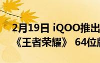 2月19日 iQOO推出游戏专用优化 提前体验《王者荣耀》 64位版本