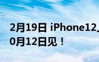 2月19日 iPhone12上市时间已经定为:最早10月12日见！