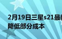 2月19日三星s21最新消息:将放弃TOF镜头 降低部分成本