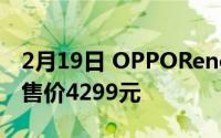 2月19日 OPPOReno4 Pro艺人限量版曝光 售价4299元