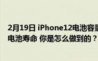 2月19日 iPhone12电池容量曝光！毫安减少电池寿命 增加电池寿命 你是怎么做到的？