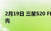 2月19日 三星S20 FE新曝光:直屏设计塑料后壳