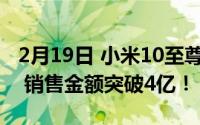 2月19日 小米10至尊纪念版首销成绩:10分钟 销售金额突破4亿！