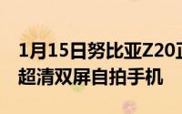 1月15日努比亚Z20正式发布一图鉴赏48MP超清双屏自拍手机