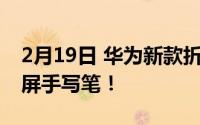 2月19日 华为新款折叠屏手机专利曝光 全面屏手写笔！