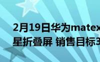 2月19日华为matex2最新消息:搭载83寸三星折叠屏 销售目标30万台