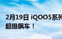 2月19日 iQOO5系列参数配置 七大亮点配置超级飙车！