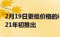 2月19日更低价格的iPhone12版本来袭,于2021年初推出