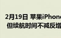 2月19日 苹果iPhone12电池容量缩水近30% 但续航时间不减反增