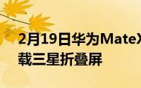 2月19日华为MateX2折叠新机最新消息 搭载三星折叠屏