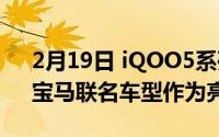 2月19日 iQOO5系列正式发布:3辆“120”宝马联名车型作为亮点