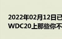 2022年02月12日已经上手新系统了聊聊WWDC20上那些你不知道的事