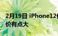 2月19日 iPhone12价格基本敲定 6K到4K差价有点大