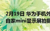 2月19日 华为手机外观设计专利曝光:随后用自家mini显示屏拍摄