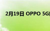 2月19日 OPPO 5G新机曝光:挖屏双电池