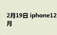 2月19日 iphone12系列将批量上市 最快10月