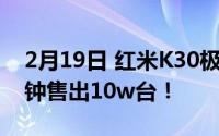 2月19日 红米K30极速纪念版首次售出:一分钟售出10w台！