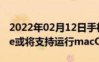 2022年02月12日手机也能做电脑未来iPhone或将支持运行macOS系统