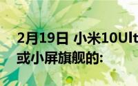 2月19日 小米10Ultra Mini版曝光代号J1T或小屏旗舰的: