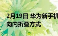 2月19日 华为新手机外观设计专利曝光:全新向内折叠方式