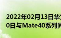 2022年02月13日华为汽车智慧屏定档10月30日与Mate40系列同时亮相