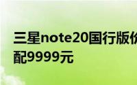 三星note20国行版价格2月19日公布 最高顶配9999元