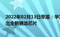 2022年02月13日早报：华为Mate40系列再曝新料高通推出全新骁龙芯片