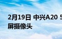 2月19日 中兴A20 5G最新消息 无边框全面屏摄像头