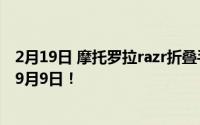 2月19日 摩托罗拉razr折叠手机何时上市？新品发布会定在9月9日！