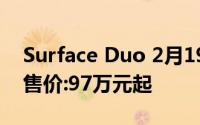 Surface Duo 2月19日什么时候上市？预计售价:97万元起